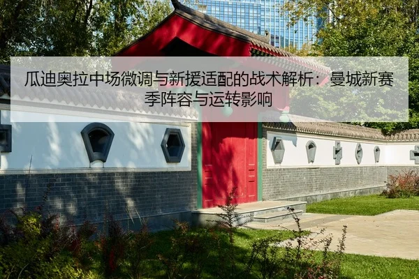瓜迪奥拉中场微调与新援适配的战术解析：曼城新赛季阵容与运转影响